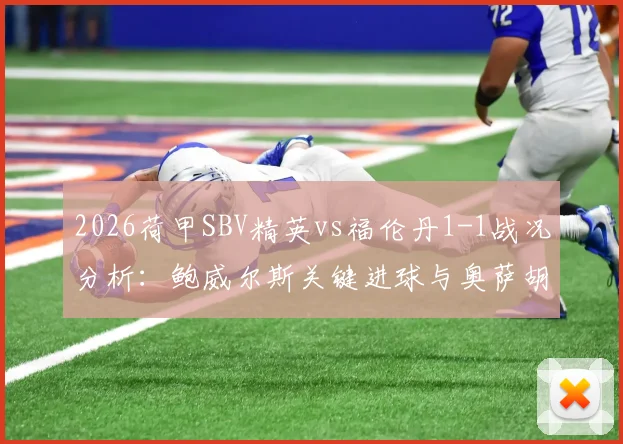 2026荷甲SBV精英vs福伦丹1-1战况分析:鲍威尔斯关键进球与奥萨胡门乌龙全过程回顾