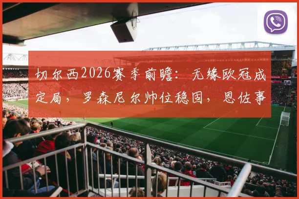 切尔西2026赛季前瞻：无缘欧冠成定局，罗森尼尔帅位稳固，恩佐事件平息后更衣室走向何方