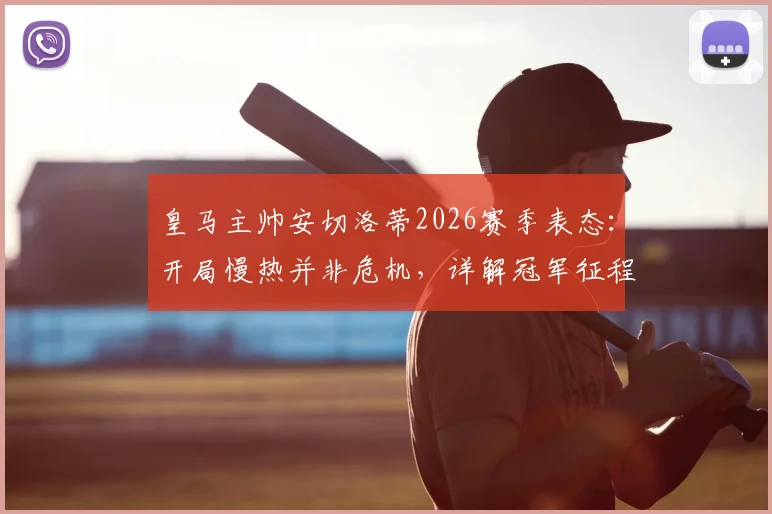 皇马主帅安切洛蒂2026赛季表态：开局慢热并非危机，详解冠军征程为何是马拉松而非冲刺