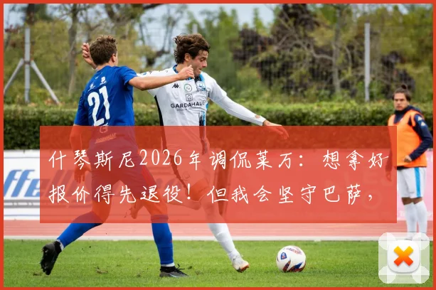 什琴斯尼2026年调侃莱万：想拿好报价得先退役！但我会坚守巴萨，解析球员高薪与忠诚