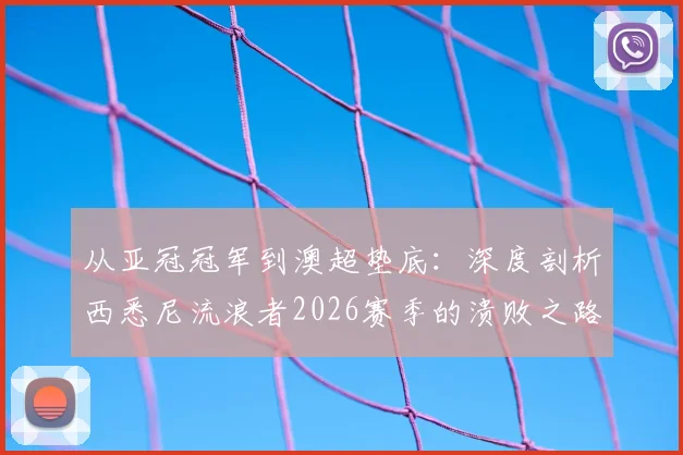 从亚冠冠军到澳超垫底:深度剖析西悉尼流浪者2026赛季的溃败之路与球迷心声