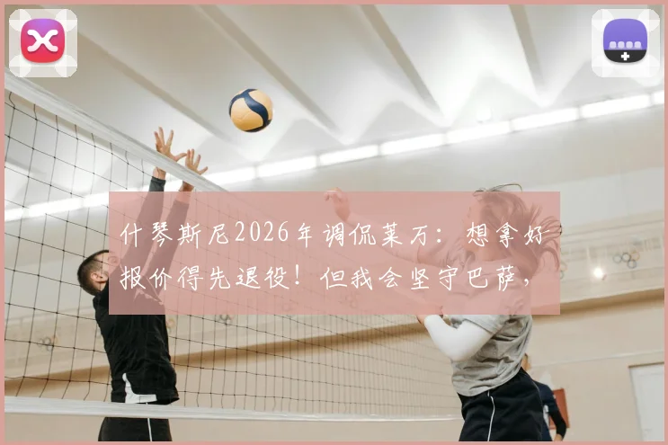 什琴斯尼2026年调侃莱万:想拿好报价得先退役!但我会坚守巴萨,解析球员高薪与忠诚