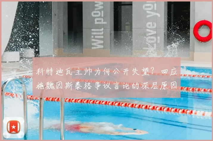 科特迪瓦主帅为何公开失望?回应施魏因斯泰格争议言论的深层原因