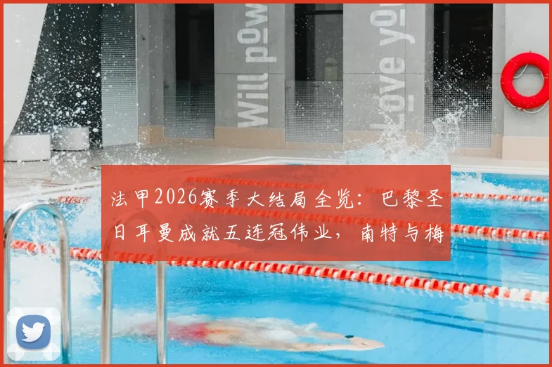 法甲2026赛季大结局全览：巴黎圣日耳曼成就五连冠伟业，南特与梅斯遗憾降入法乙联赛