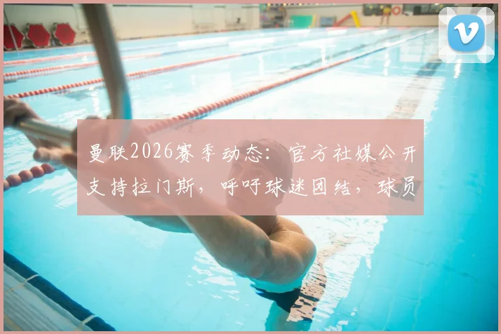 曼联2026赛季动态:官方社媒公开支持拉门斯,呼吁球迷团结,球员个人资料与俱乐部最新消息一览