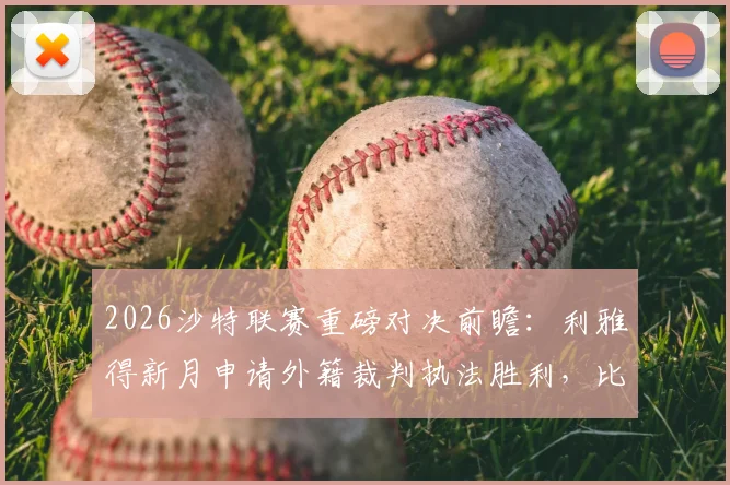 2026沙特联赛重磅对决前瞻：利雅得新月申请外籍裁判执法胜利，比赛公正性成焦点