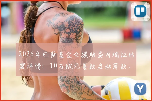 2026年巴萨基金会援助委内瑞拉地震详情：10万欧元善款启动筹款，附基金会慈善项目与捐款方式解读