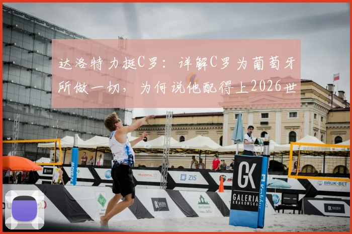达洛特力挺C罗：详解C罗为葡萄牙所做一切，为何说他配得上2026世界杯冠军？球迷热议分析