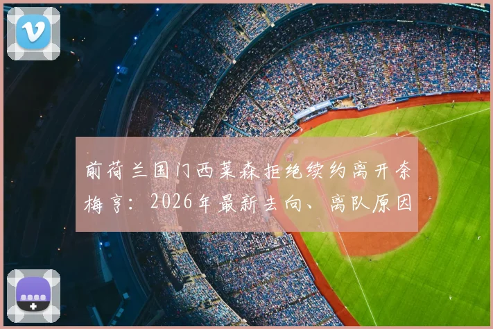 前荷兰国门西莱森拒绝续约离开奈梅亨:2026年最新去向、离队原因及未来下家分析