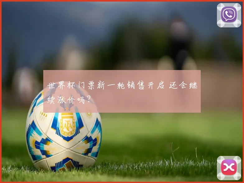 世界杯门票新一轮销售开启 还会继续涨价吗?