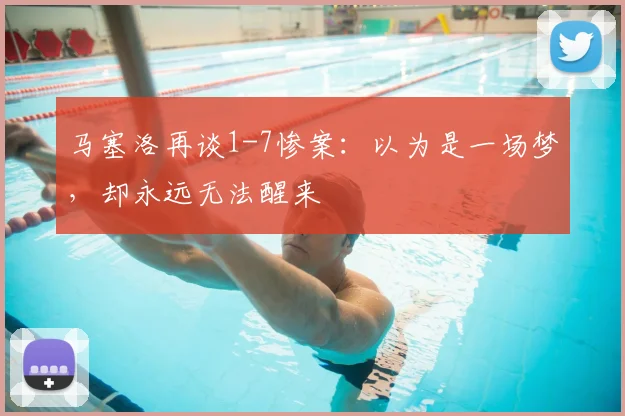 马塞洛再谈1-7惨案：以为是一场梦，却永远无法醒来