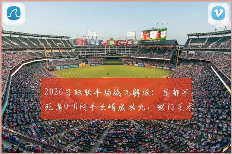 2026日职联半场战况解读：京都不死鸟0-0闷平长崎成功丸，破门乏术原因何在？
