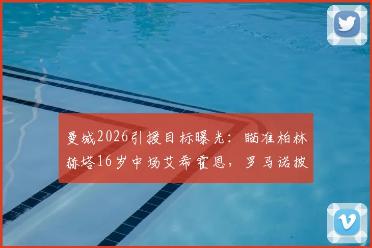 曼城2026引援目标曝光：瞄准柏林赫塔16岁中场艾希霍恩，罗马诺披露其技术特点与转会可能性分析