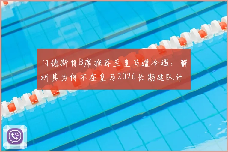 门德斯将B席推荐至皇马遭冷遇，解析其为何不在皇马2026长期建队计划内