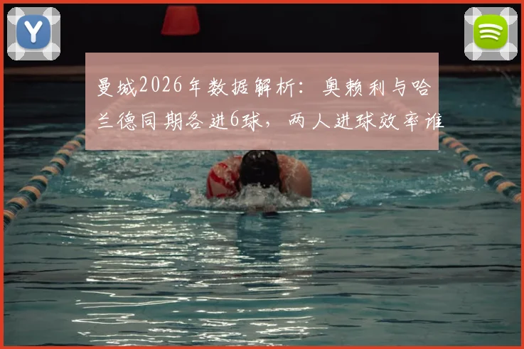 曼城2026年数据解析：奥赖利与哈兰德同期各进6球，两人进球效率谁更高？竞争态势全览